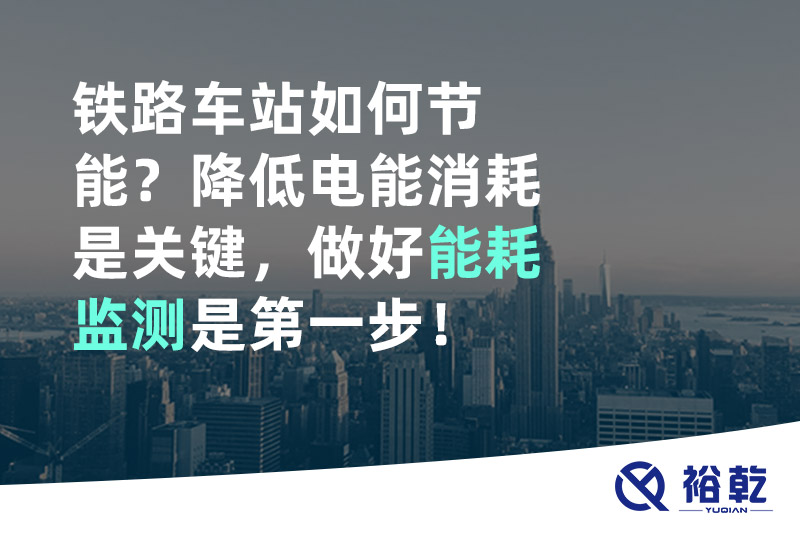 鐵路車站如何節(jié)能？降低電能消耗是關(guān)鍵，做好能耗監(jiān)測是第一步！