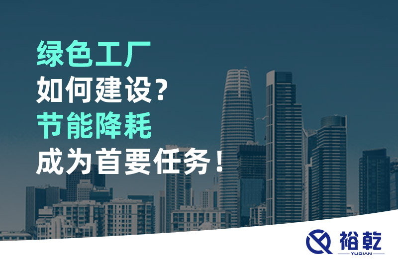 綠色工廠如何建設？節(jié)能降耗成為首要任務！