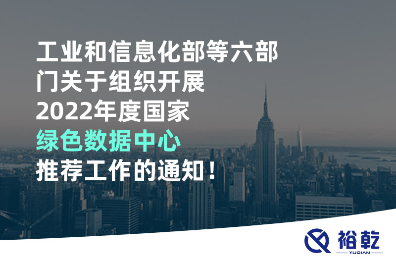 工業(yè)和信息化部等六部門(mén)關(guān)于組織開(kāi)展2022年度國(guó)家綠色數(shù)據(jù)中心推薦工作的通知！