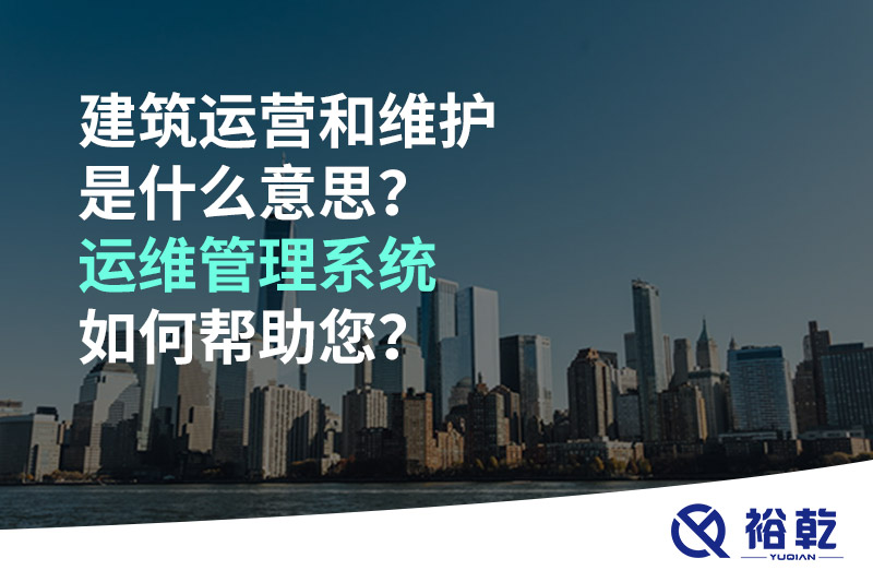 建筑運營和維護是什么意思？ 建筑運維管理系統(tǒng)如何幫助您？