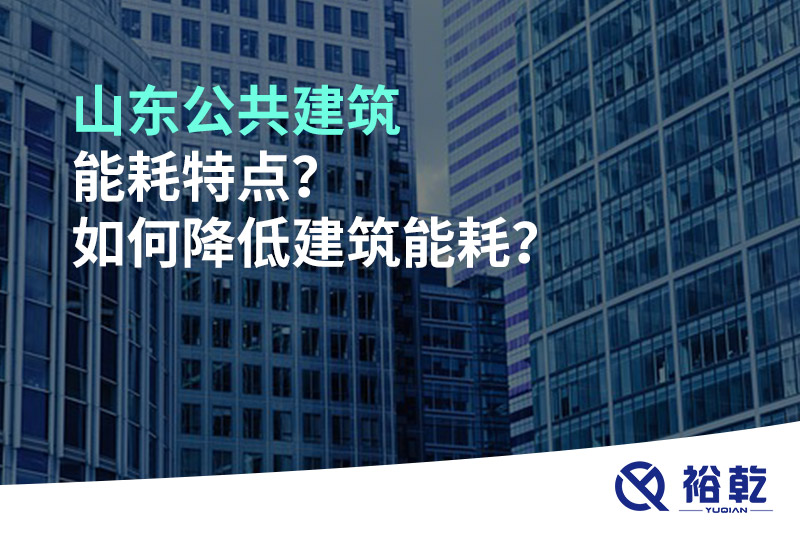 山東公共建筑能耗特點(diǎn)？如何降低建筑能耗？