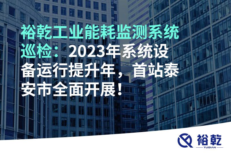 裕乾工業(yè)能耗監(jiān)測系統(tǒng)巡檢：2023年系統(tǒng)設(shè)備運(yùn)行提升年，首站泰安市全面開展！